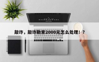 敲诈，敲诈勒索2000元怎么处理！？