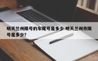 明天兰州限号的车尾号是多少 明天兰州市限号是多少？