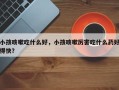 小孩咳嗽吃什么好，小孩咳嗽厉害吃什么药好得快？