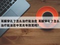 耳膜穿孔了怎么治疗能治愈 耳膜穿孔了怎么治疗能治愈中耳炎导致耳鸣？