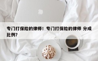 专门打保险的律师！专门打保险的律师 分成比例？