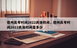 德州高考时间2022具体时间，德州高考时间2022具体时间是多少