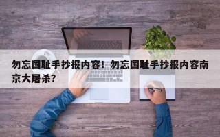 勿忘国耻手抄报内容！勿忘国耻手抄报内容南京大屠杀？