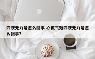 四肢无力是怎么回事 心慌气短四肢无力是怎么回事？