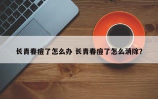 长青春痘了怎么办 长青春痘了怎么消除？