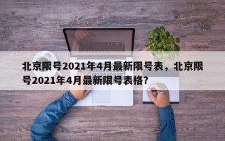 北京限号2021年4月最新限号表，北京限号2021年4月最新限号表格？