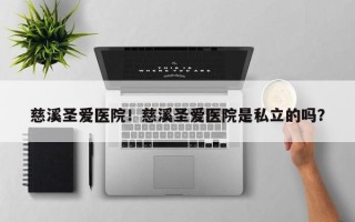 慈溪圣爱医院！慈溪圣爱医院是私立的吗？