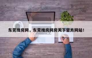 东莞搜房网，东莞搜房网房天下官方网站！