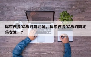 摔东西是家暴的前兆吗，摔东西是家暴的前兆吗女生！？