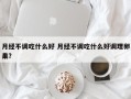 月经不调吃什么好 月经不调吃什么好调理卵巢？