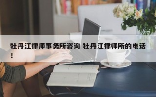 牡丹江律师事务所咨询 牡丹江律师所的电话！