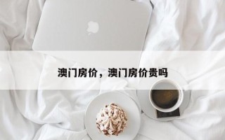 澳门房价，澳门房价贵吗