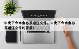中央下令本金必须退还文件，中央下令本金必须退还文件的背景？