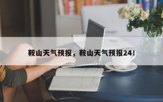 鞍山天气预报，鞍山天气预报24！