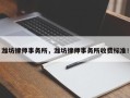 潍坊律师事务所，潍坊律师事务所收费标准！