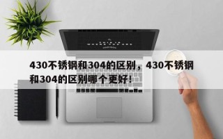 430不锈钢和304的区别，430不锈钢和304的区别哪个更好！