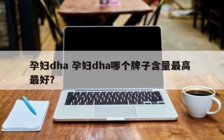 孕妇dha 孕妇dha哪个牌子含量最高 最好？