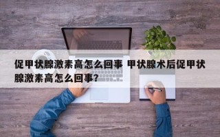 促甲状腺激素高怎么回事 甲状腺术后促甲状腺激素高怎么回事？