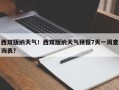西双版纳天气！西双版纳天气预报7天一周查询表？