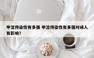 甲流传染性有多强 甲流传染性有多强对成人有影响？