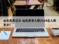山东高考总分 山东高考人数2024总人数多少？