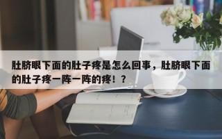 肚脐眼下面的肚子疼是怎么回事，肚脐眼下面的肚子疼一阵一阵的疼！？
