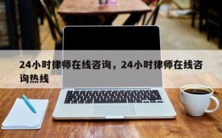 24小时律师在线咨询，24小时律师在线咨询热线