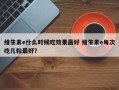 维生素e什么时候吃效果最好 维生素e每次吃几粒最好？