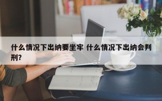 什么情况下出纳要坐牢 什么情况下出纳会判刑？