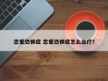 恋爱恐惧症 恋爱恐惧症怎么治疗？