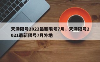 天津限号2022最新限号7月，天津限号2021最新限号7月外地