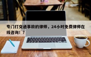 专门打交通事故的律师，24小时免费律师在线咨询！？