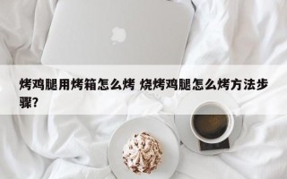 烤鸡腿用烤箱怎么烤 烧烤鸡腿怎么烤方法步骤？