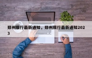 郑州限行最新通知，郑州限行最新通知2023