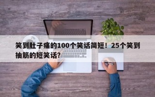 笑到肚子痛的100个笑话简短！25个笑到抽筋的短笑话？