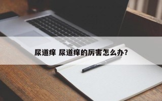 尿道痒 尿道痒的厉害怎么办？