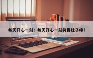 每天开心一刻！每天开心一刻笑得肚子疼？
