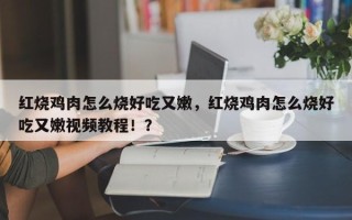 红烧鸡肉怎么烧好吃又嫩，红烧鸡肉怎么烧好吃又嫩视频教程！？