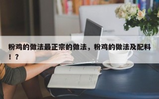 粉鸡的做法最正宗的做法，粉鸡的做法及配料！？