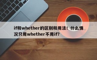if和whether的区别和用法！什么情况只用whether不用if？