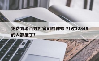 免费为老百姓打官司的律师 打过12348的人都废了？