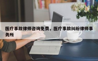 医疗事故律师咨询免费，医疗事故纠纷律师事务所