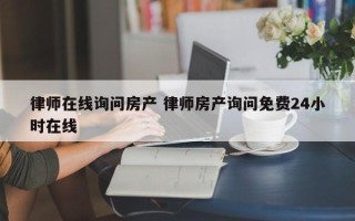 律师在线询问房产 律师房产询问免费24小时在线