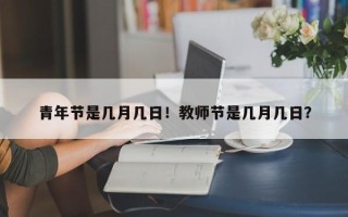 青年节是几月几日！教师节是几月几日？