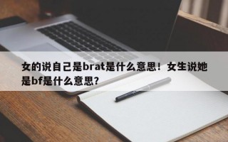 女的说自己是brat是什么意思！女生说她是bf是什么意思？