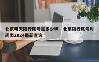 北京明天限行尾号是多少啊，北京限行尾号时间表2024最新查询