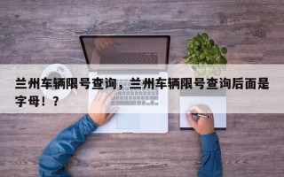 兰州车辆限号查询，兰州车辆限号查询后面是字母！？