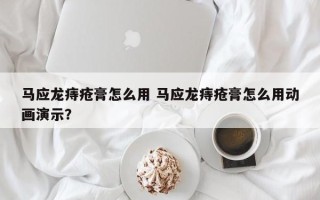 马应龙痔疮膏怎么用 马应龙痔疮膏怎么用动画演示？