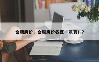 合肥房价！合肥房价各区一览表！？