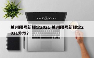 兰州限号新规定2021 兰州限号新规定2021外地？